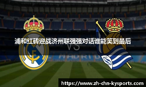 浦和红砖迎战济州联强强对话谁能笑到最后
