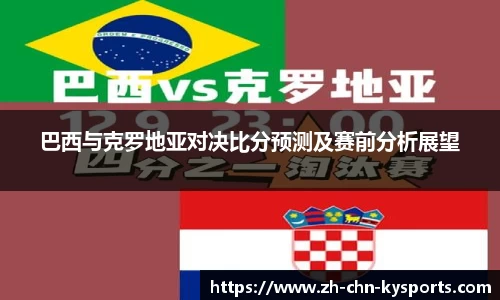 巴西与克罗地亚对决比分预测及赛前分析展望