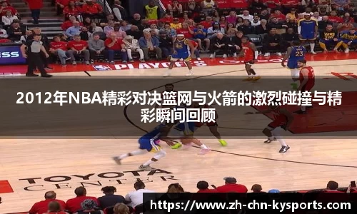 2012年NBA精彩对决篮网与火箭的激烈碰撞与精彩瞬间回顾