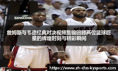 詹姆斯与韦德经典对决视频集锦回顾两位篮球巨星的辉煌时刻与精彩瞬间