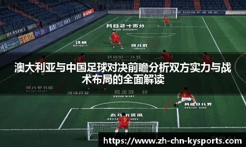 澳大利亚与中国足球对决前瞻分析双方实力与战术布局的全面解读