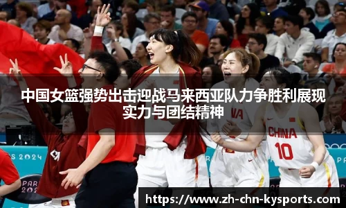 中国女篮强势出击迎战马来西亚队力争胜利展现实力与团结精神
