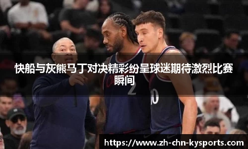 快船与灰熊马丁对决精彩纷呈球迷期待激烈比赛瞬间