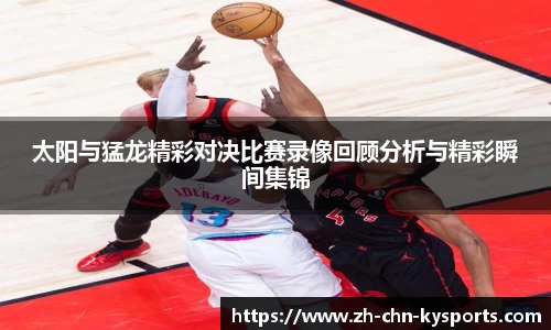 太阳与猛龙精彩对决比赛录像回顾分析与精彩瞬间集锦