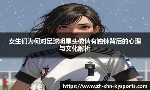 女生们为何对足球明星头像情有独钟背后的心理与文化解析