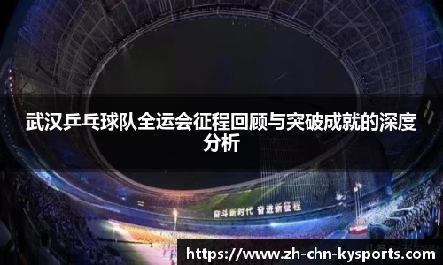 武汉乒乓球队全运会征程回顾与突破成就的深度分析