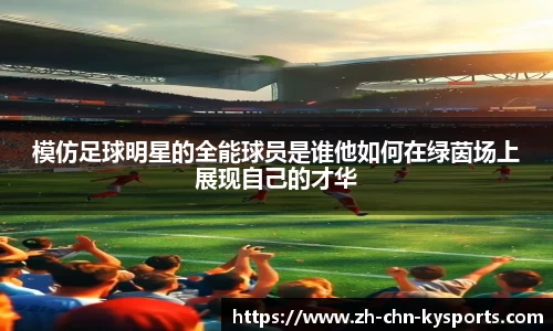 模仿足球明星的全能球员是谁他如何在绿茵场上展现自己的才华