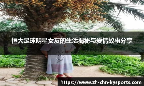恒大足球明星女友的生活揭秘与爱情故事分享
