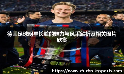 德国足球明星长脸的魅力与风采解析及相关图片欣赏